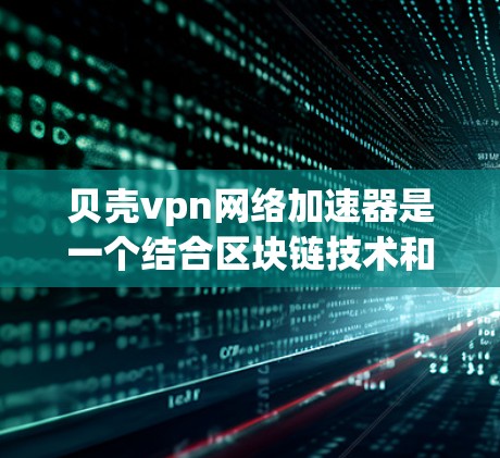 贝壳vpn网络加速器是一个结合区块链技术和网络加速的工具,旨在提供高效且安全的数据传输服务。以下是对其功能和使用方法的详细分析 贝壳vpn网络加速器是一个结合区块链技术和网络加速的工具,旨在提供高效且安全的数据传输服务。以下是对其功能和使用方法的详细分析