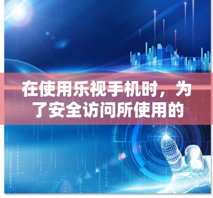 在使用乐视手机时,为了安全访问所使用的应用或网站,建议使用VPN服务。以下是具体步骤 在使用乐视手机时,为了安全访问所使用的应用或网站,建议使用VPN服务。以下是具体步骤