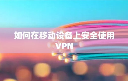 如何在移动设备上安全使用VPN 如何在移动设备上安全使用VPN