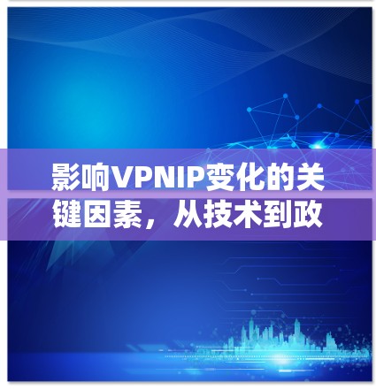 影响VPNIP变化的关键因素,从技术到政策 影响VPNIP变化的关键因素,从技术到政策