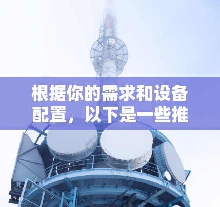 根据你的需求和设备配置,以下是一些推荐的服务器开VPN软件,供你选择 根据你的需求和设备配置,以下是一些推荐的服务器开VPN软件,供你选择