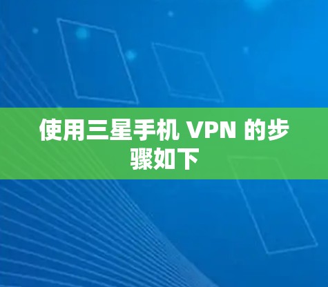 使用三星手机 VPN 的步骤如下 使用三星手机 VPN 的步骤如下