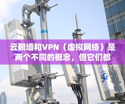 云翻墙和VPN(虚拟网络)是两个不同的概念,但它们都与绕过物理墙或加密传输有关。以下是对它们的详细分析 云翻墙和VPN(虚拟网络)是两个不同的概念,但它们都与绕过物理墙或加密传输有关。以下是对它们的详细分析