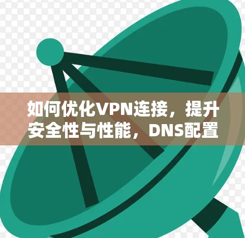 如何优化VPN连接,提升安全性与性能,DNS配置的最佳实践 如何优化VPN连接,提升安全性与性能,DNS配置的最佳实践