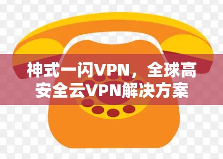 神式一闪VPN,全球高安全云VPN解决方案 神式一闪VPN,全球高安全云VPN解决方案