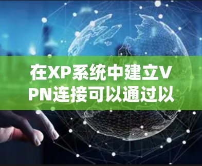在XP系统中建立VPN连接可以通过以下步骤进行 在XP系统中建立VPN连接可以通过以下步骤进行