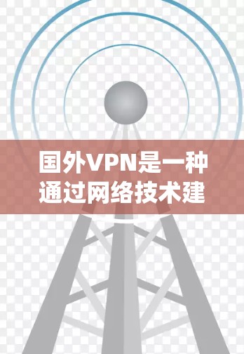 国外VPN是一种通过网络技术建立的系统,允许用户访问国际网络和在线设备。以下是关于国外VPN的详细分析 国外VPN是一种通过网络技术建立的系统,允许用户访问国际网络和在线设备。以下是关于国外VPN的详细分析