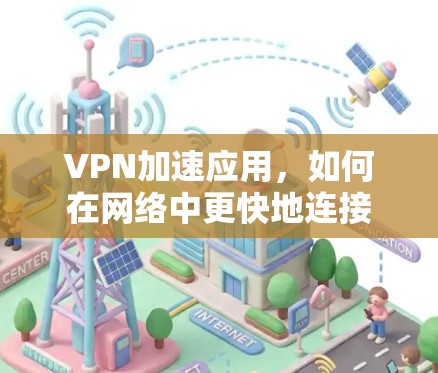 VPN加速应用,如何在网络中更快地连接 VPN加速应用,如何在网络中更快地连接