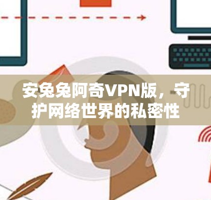安兔兔阿奇VPN版,守护网络世界的私密性 安兔兔阿奇VPN版,守护网络世界的私密性