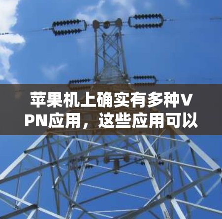 苹果机上确实有多种VPN应用,这些应用可以帮助用户在苹果设备上进行VPN访问。以下是苹果机上常见的VPN应用及使用情况 苹果机上确实有多种VPN应用,这些应用可以帮助用户在苹果设备上进行VPN访问。以下是苹果机上常见的VPN应用及使用情况