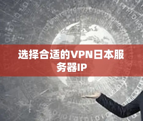 选择合适的VPN日本服务器IP 选择合适的VPN日本服务器IP