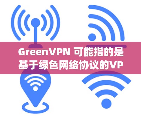 GreenVPN 可能指的是基于绿色网络协议的VPN服务,例如 OpenVPN 或 OpenVPN China。以下是一些关于 GreenVPN 的关键点 GreenVPN 可能指的是基于绿色网络协议的VPN服务,例如 OpenVPN 或 OpenVPN China。以下是一些关于 GreenVPN 的关键点