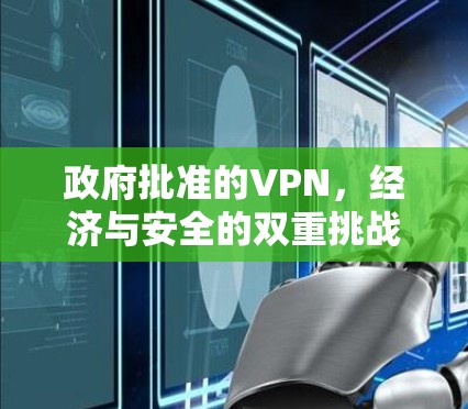 政府批准的VPN,经济与安全的双重挑战 政府批准的VPN,经济与安全的双重挑战