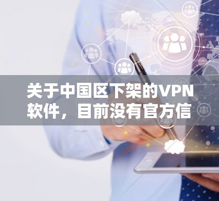 关于中国区下架的VPN软件,目前没有官方信息表明中国区的所有VPN软件都下架了。VPN软件的下架情况通常取决于具体的软件厂商、技术标准以及相关法律法规。以下是一些可能的情况和建议 关于中国区下架的VPN软件,目前没有官方信息表明中国区的所有VPN软件都下架了。VPN软件的下架情况通常取决于具体的软件厂商、技术标准以及相关法律法规。以下是一些可能的情况和建议
