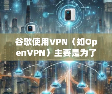 谷歌使用VPN(如OpenVPN)主要是为了保护用户的数据和网络的安全。VPN可以防止网络攻击,确保用户的设备和数据在网络安全环境中运行。以下是对这个问题的逐步解释和答案 谷歌使用VPN(如OpenVPN)主要是为了保护用户的数据和网络的安全。VPN可以防止网络攻击,确保用户的设备和数据在网络安全环境中运行。以下是对这个问题的逐步解释和答案