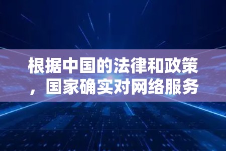 根据中国的法律和政策,国家确实对网络服务的使用有一定的限制,包括对VPN服务的使用。以下是关于中国对VPN的了解 根据中国的法律和政策,国家确实对网络服务的使用有一定的限制,包括对VPN服务的使用。以下是关于中国对VPN的了解