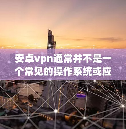 安卓vpn通常并不是一个常见的操作系统或应用名称,可能是你输入时的错误或误写。如果你指的是某个特定的软件或恶意软件,建议你直接联系该软件的开发者或官方渠道获取信息 安卓vpn通常并不是一个常见的操作系统或应用名称,可能是你输入时的错误或误写。如果你指的是某个特定的软件或恶意软件,建议你直接联系该软件的开发者或官方渠道获取信息