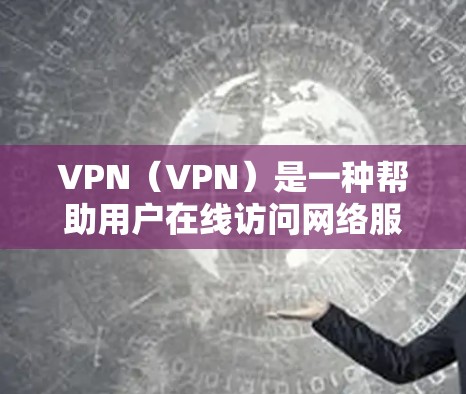 VPN(VPN)是一种帮助用户在线访问网络服务的工具。下载VPN软件是为了方便用户在线使用。以下是如何下载VPN软件的步骤 VPN(VPN)是一种帮助用户在线访问网络服务的工具。下载VPN软件是为了方便用户在线使用。以下是如何下载VPN软件的步骤