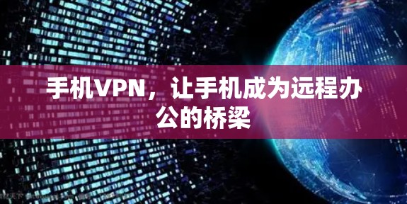 手机VPN,让手机成为远程办公的桥梁 手机VPN,让手机成为远程办公的桥梁