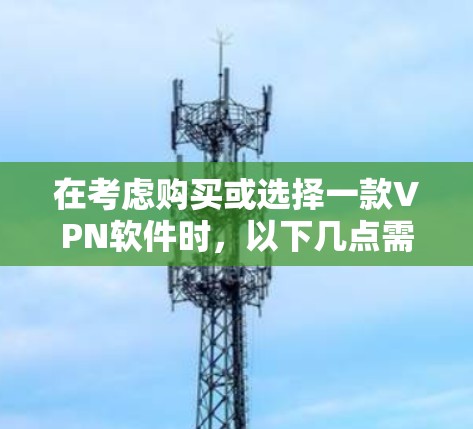 在考虑购买或选择一款VPN软件时，以下几点需要综合考虑
