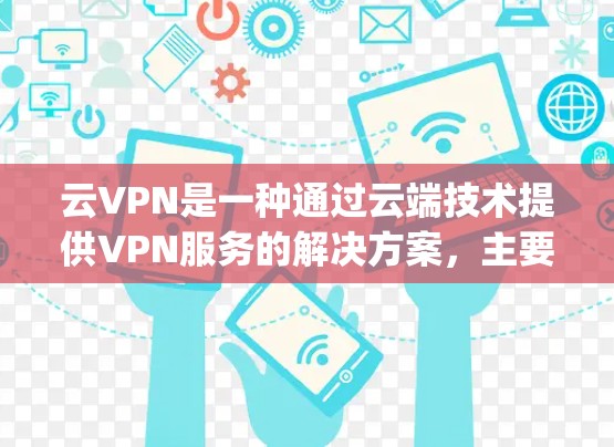 云VPN是一种通过云端技术提供VPN服务的解决方案,主要通过云服务提供商(如AWS、Azure、AWS-C Spot等)连接用户。以下是详细的步骤和分析 云VPN是一种通过云端技术提供VPN服务的解决方案,主要通过云服务提供商(如AWS、Azure、AWS-C Spot等)连接用户。以下是详细的步骤和分析
