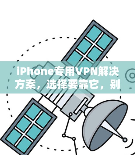 iPhone专用VPN解决方案,选择要靠它,别犹豫! iPhone专用VPN解决方案,选择要靠它,别犹豫!