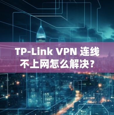 TP-Link VPN 连线不上网怎么解决? TP-Link VPN 连线不上网怎么解决?