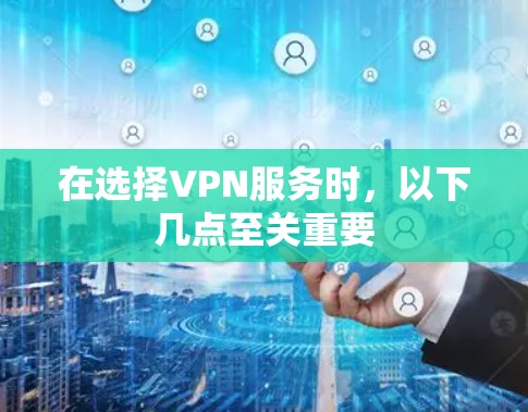 在选择VPN服务时,以下几点至关重要 在选择VPN服务时,以下几点至关重要