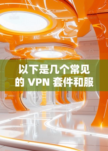 以下是几个常见的 VPN 套件和服务推荐 以下是几个常见的 VPN 套件和服务推荐