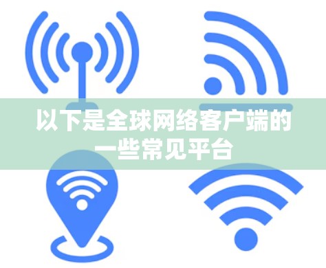以下是全球网络客户端的一些常见平台 以下是全球网络客户端的一些常见平台