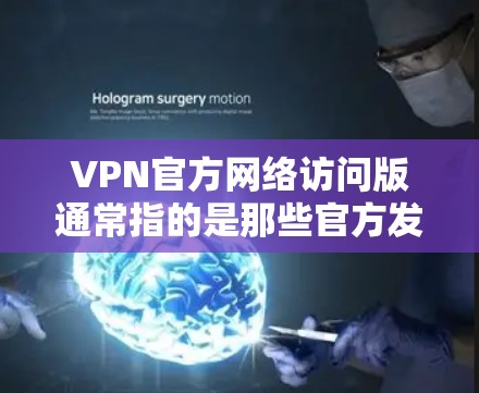 VPN官方网络访问版通常指的是那些官方发布的VPN服务,这些服务通常会提供更完整的网络体验,包括更安全的网络连接、更好的加密技术和更高的安全性。以下是一些关于VPN官方网络访问版的常见问题及相关信息 VPN官方网络访问版通常指的是那些官方发布的VPN服务,这些服务通常会提供更完整的网络体验,包括更安全的网络连接、更好的加密技术和更高的安全性。以下是一些关于VPN官方网络访问版的常见问题及相关信息