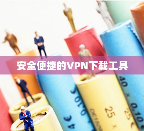 安全便捷的VPN下载工具 安全便捷的VPN下载工具