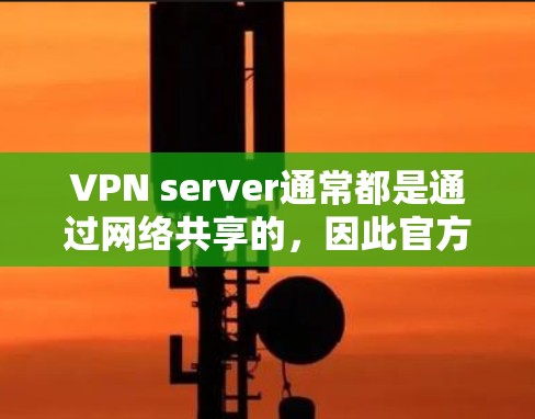 VPN server通常都是通过网络共享的,因此官方下载站不会提供这样的下载空间。以下是关于VPN server的一些关键点 VPN server通常都是通过网络共享的,因此官方下载站不会提供这样的下载空间。以下是关于VPN server的一些关键点