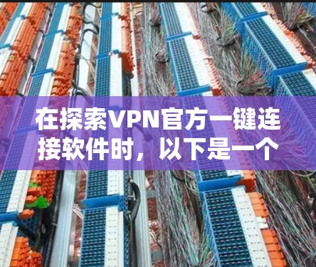 在探索VPN官方一键连接软件时,以下是一个详细的分析,帮助你做出明智的选择 在探索VPN官方一键连接软件时,以下是一个详细的分析,帮助你做出明智的选择