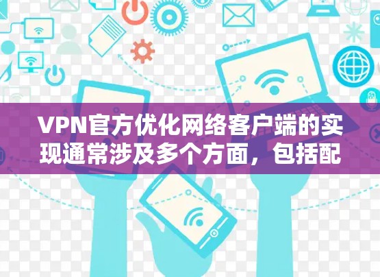 VPN官方优化网络客户端的实现通常涉及多个方面,包括配置、软件优化、网络安全等。以下是一些常见的优化方法 VPN官方优化网络客户端的实现通常涉及多个方面,包括配置、软件优化、网络安全等。以下是一些常见的优化方法