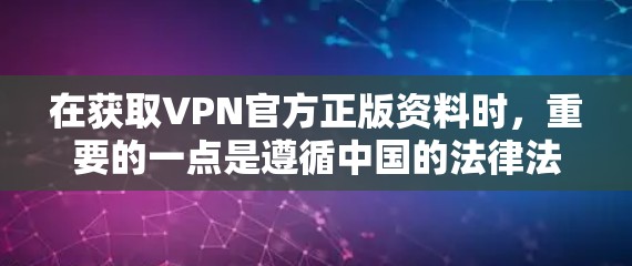 在获取VPN官方正版资料时,重要的一点是遵循中国的法律法规,确保下载内容合法合规。以下是一些注意事项和建议 在获取VPN官方正版资料时,重要的一点是遵循中国的法律法规,确保下载内容合法合规。以下是一些注意事项和建议