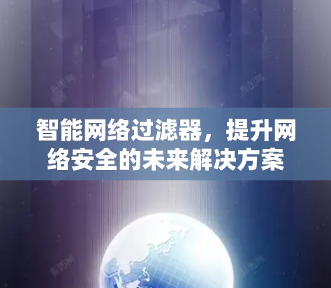 智能网络过滤器,提升网络安全的未来解决方案 智能网络过滤器,提升网络安全的未来解决方案