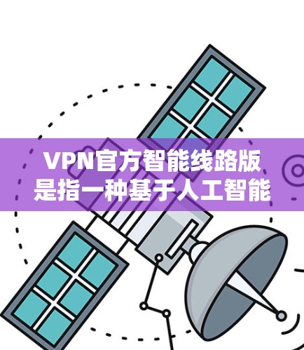 VPN官方智能线路版是指一种基于人工智能的VPN技术,旨在提高VPN的安全性、效率性和用户体验。这类 VPN 通常采用先进的加密算法、智能流量控制和实时监控技术,以保护用户数据和隐私 VPN官方智能线路版是指一种基于人工智能的VPN技术,旨在提高VPN的安全性、效率性和用户体验。这类 VPN 通常采用先进的加密算法、智能流量控制和实时监控技术,以保护用户数据和隐私