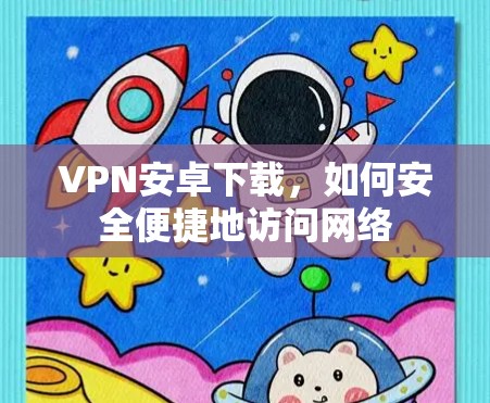 VPN安卓下载,如何安全便捷地访问网络 VPN安卓下载,如何安全便捷地访问网络