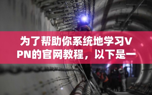 为了帮助你系统地学习VPN的官网教程,以下是一个分步指南,涵盖您可能需要了解的内容 为了帮助你系统地学习VPN的官网教程,以下是一个分步指南,涵盖您可能需要了解的内容