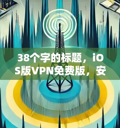 38个字的标题,iOS版VPN免费版,安全可靠,轻松上网 38个字的标题,iOS版VPN免费版,安全可靠,轻松上网