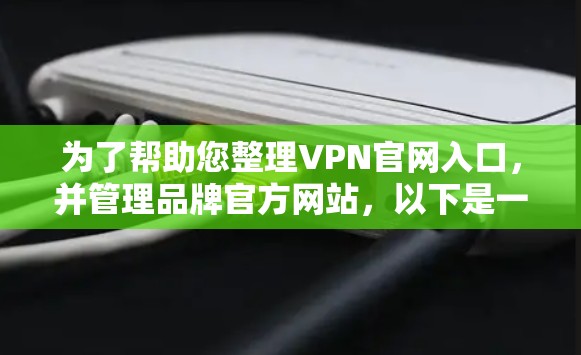 为了帮助您整理VPN官网入口,并管理品牌官方网站,以下是一个详细的步骤指南 为了帮助您整理VPN官网入口,并管理品牌官方网站,以下是一个详细的步骤指南