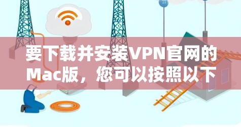 要下载并安装VPN官网的Mac版,您可以按照以下步骤操作 要下载并安装VPN官网的Mac版,您可以按照以下步骤操作
