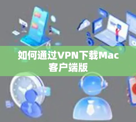 如何通过VPN下载Mac客户端版 如何通过VPN下载Mac客户端版