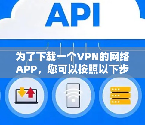为了下载一个VPN的网络APP,您可以按照以下步骤进行 为了下载一个VPN的网络APP,您可以按照以下步骤进行