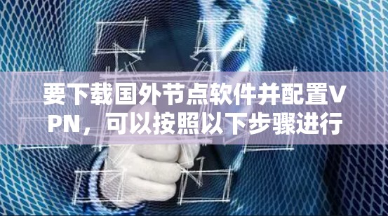 要下载国外节点软件并配置VPN,可以按照以下步骤进行 要下载国外节点软件并配置VPN,可以按照以下步骤进行