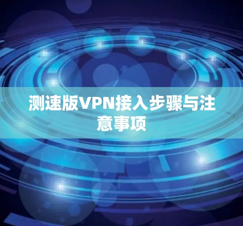 测速版VPN接入步骤与注意事项 测速版VPN接入步骤与注意事项