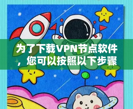 为了下载VPN节点软件,您可以按照以下步骤进行 为了下载VPN节点软件,您可以按照以下步骤进行