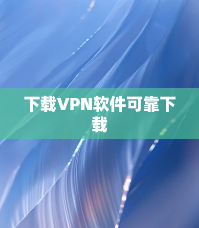 下载VPN软件可靠下载 下载VPN软件可靠下载