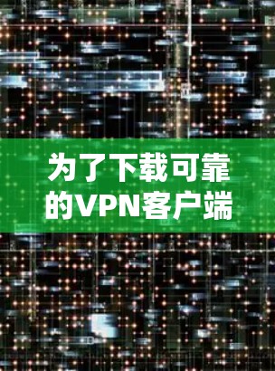 为了下载可靠的VPN客户端,我将按照以下步骤进行 为了下载可靠的VPN客户端,我将按照以下步骤进行